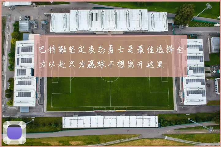 巴特勒坚定表态勇士是最佳选择全力以赴只为赢球不想离开这里