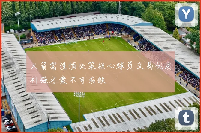 火箭需谨慎决策核心球员交易优质补强方案不可或缺
