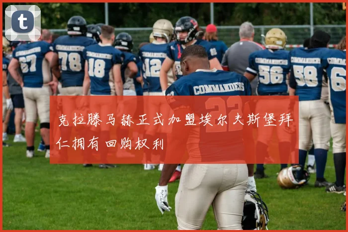 克拉滕马赫正式加盟埃尔夫斯堡拜仁拥有回购权利