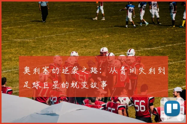 奥利塞的逆袭之路：从青训失利到足球巨星的蜕变故事