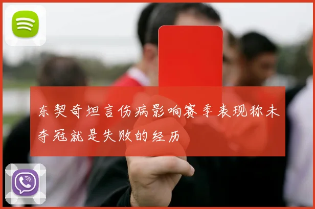 东契奇坦言伤病影响赛季表现称未夺冠就是失败的经历