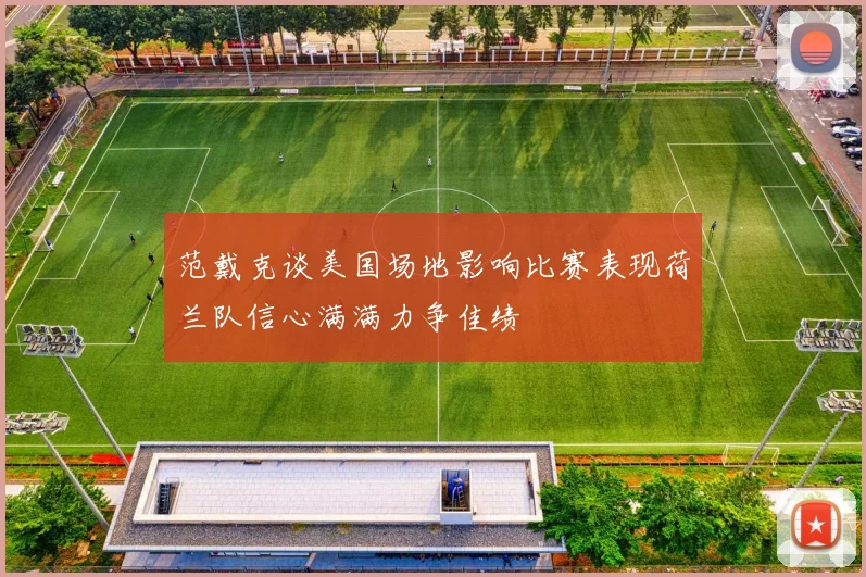 范戴克谈美国场地影响比赛表现荷兰队信心满满力争佳绩