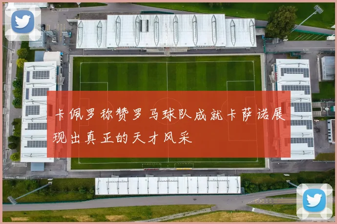 卡佩罗称赞罗马球队成就卡萨诺展现出真正的天才风采