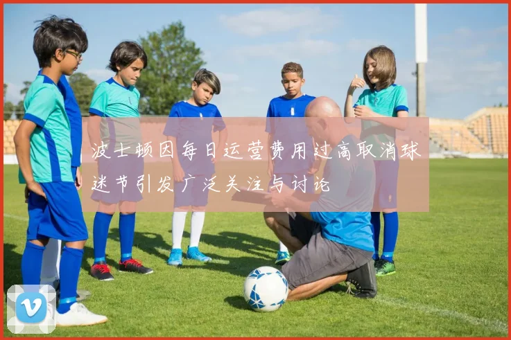 波士顿因每日运营费用过高取消球迷节引发广泛关注与讨论