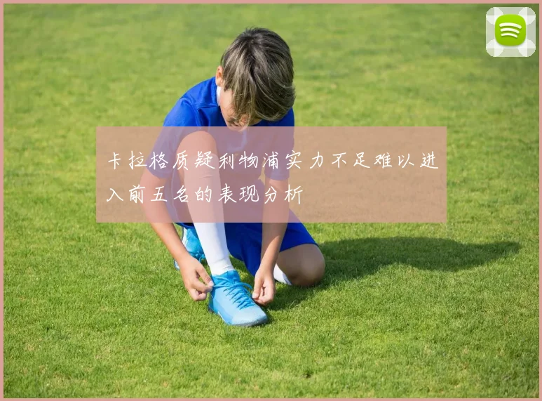 卡拉格质疑利物浦实力不足难以进入前五名的表现分析
